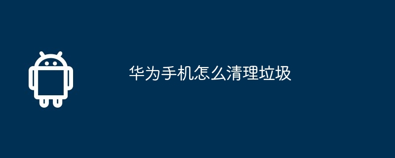 华为手机怎么清理垃圾