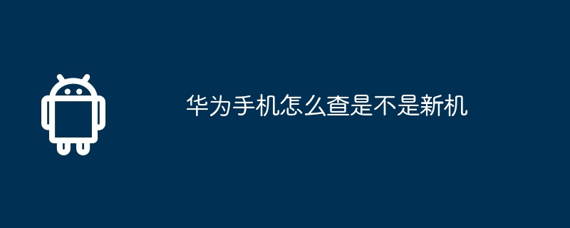 华为手机怎么查是不是新机