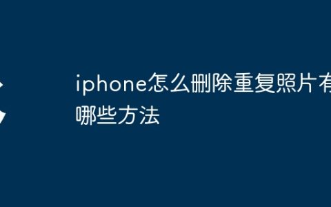 iphone怎么删除重复照片有哪些方法