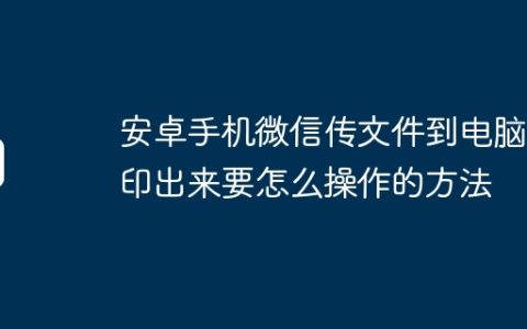 安卓手机微信传文件到电脑打印出来要怎么操作的方法