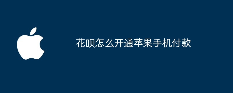 花呗怎么开通苹果手机付款