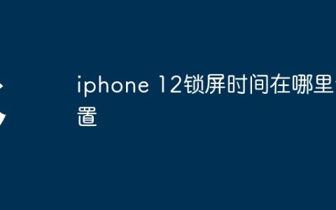 iphone 12锁屏时间在哪里设置