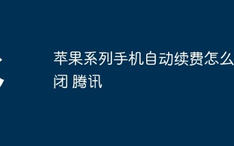 苹果系列手机自动续费怎么关闭 腾讯