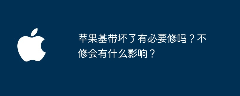苹果基带坏了有必要修吗?不修会有什么影响?