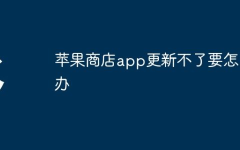 苹果商店app更新不了要怎么办