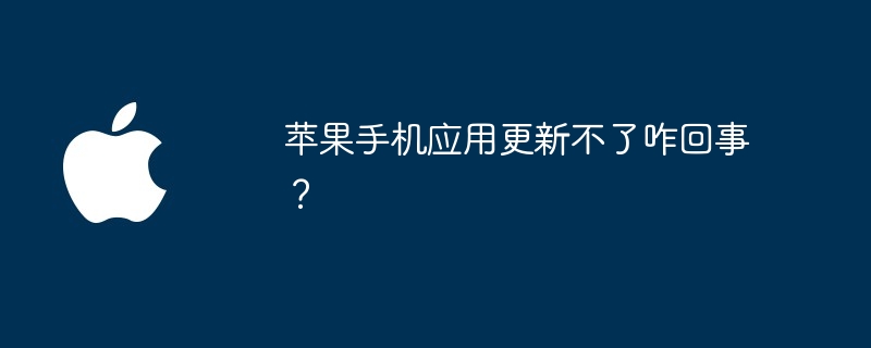 苹果手机应用更新不了咋回事?