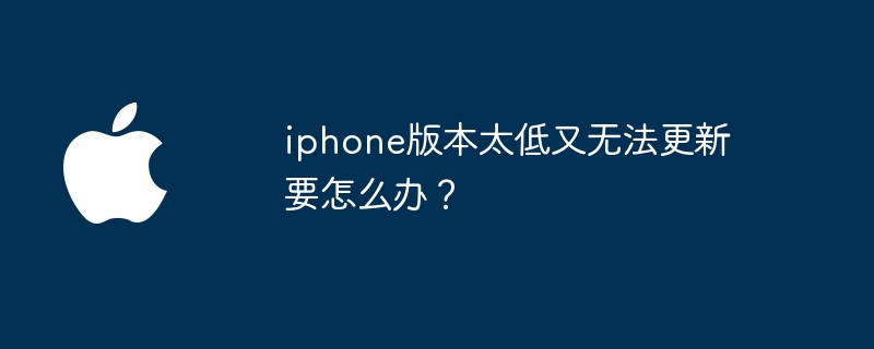 iphone版本太低又无法更新要怎么办?