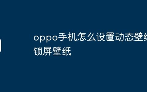 oppo手机怎么设置动态壁纸锁屏壁纸