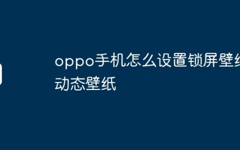 oppo手机怎么设置锁屏壁纸动态壁纸
