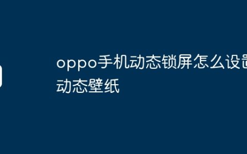 oppo手机动态锁屏怎么设置动态壁纸