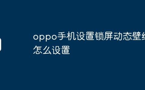 oppo手机设置锁屏动态壁纸怎么设置