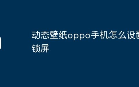 动态壁纸oppo手机怎么设置锁屏