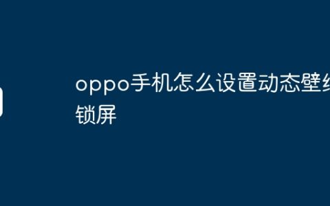 oppo手机怎么设置动态壁纸锁屏