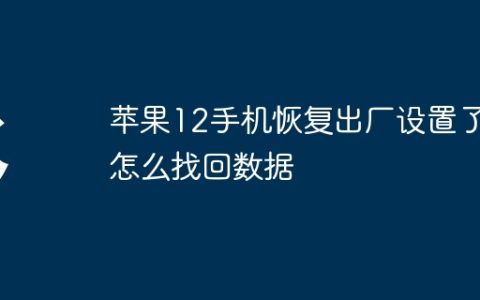苹果12手机恢复出厂设置了怎么找回数据