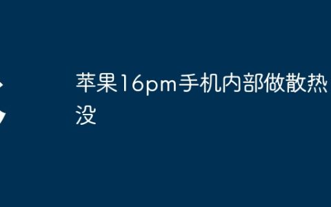 苹果16pm手机内部做散热了没