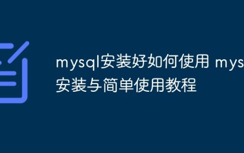 mysql安装好如何使用 mysql安装与简单使用教程