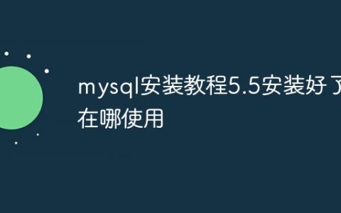 mysql安装教程5.5安装好了在哪使用
