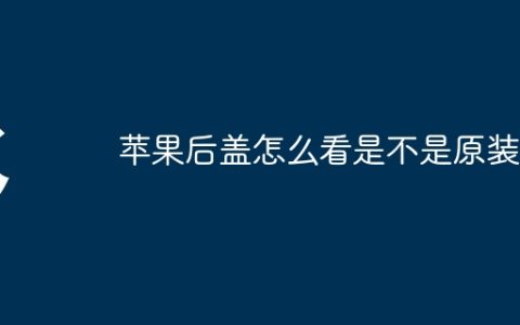 苹果后盖怎么看是不是原装
