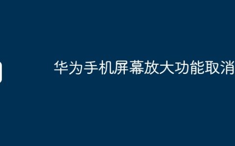 华为手机屏幕放大功能取消