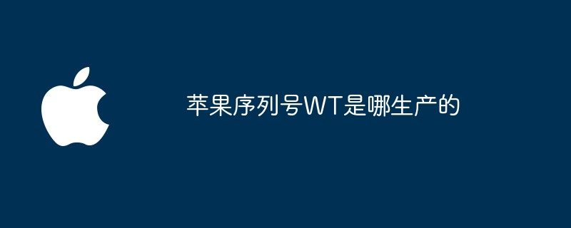 苹果序列号WT是哪生产的