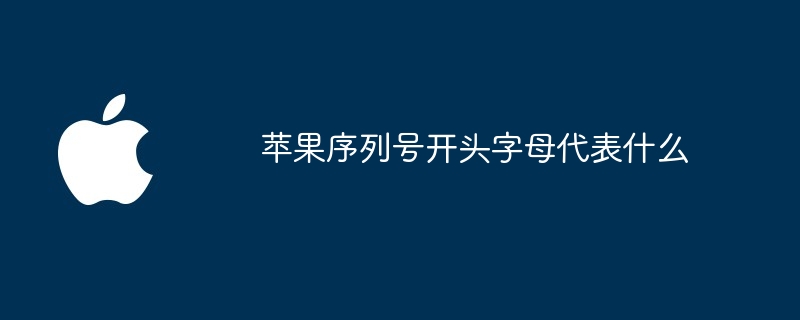 苹果序列号开头字母代表什么 - 创想鸟