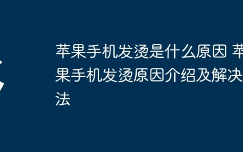 苹果手机发烫是什么原因 苹果手机发烫原因介绍及解决方法