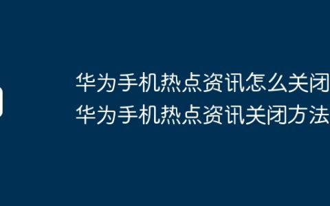 华为手机热点资讯怎么关闭 华为手机热点资讯关闭方法