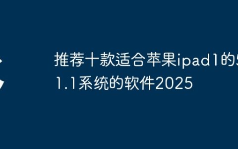 推荐十款适合苹果ipad1的5.1.1系统的软件2025