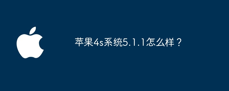 苹果4s系统5.1.1怎么样?