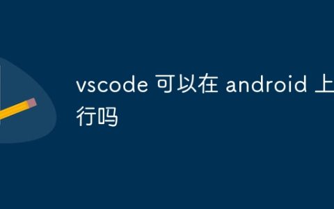 vscode 可以在 android 上运行吗
