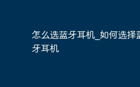 怎么选蓝牙耳机_如何选择蓝牙耳机