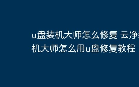 u盘装机大师怎么修复 云净装机大师怎么用u盘修复教程