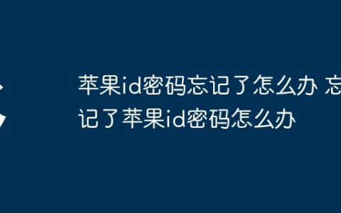 苹果id密码忘记了怎么办 忘记了苹果id密码怎么办