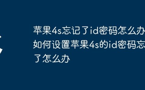 苹果4s忘记了id密码怎么办 如何设置苹果4s的id密码忘记了怎么办