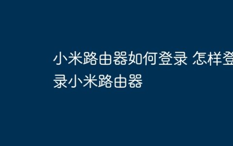 小米路由器如何登录 怎样登录小米路由器