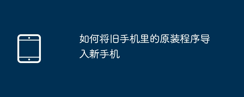 如何将旧手机里的原装程序导入新手机