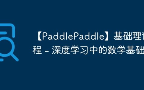 【PaddlePaddle】基础理论教程 – 深度学习中的数学基础