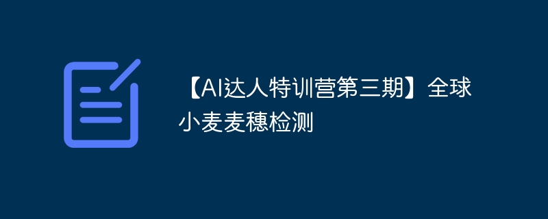【AI达人特训营第三期】全球小麦麦穗检测