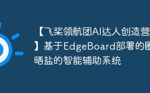 【飞桨领航团AI达人创造营】基于EdgeBoard部署的圈围晒盐的智能辅助系统