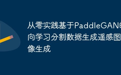 从零实践基于PaddleGAN的反向学习分割数据生成遥感图像生成
