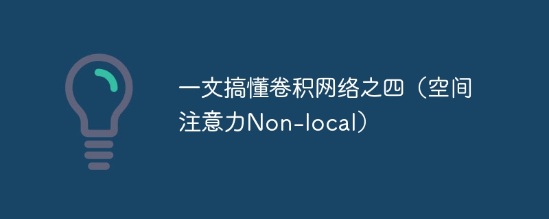一文搞懂卷积网络之四(空间注意力Non-local)