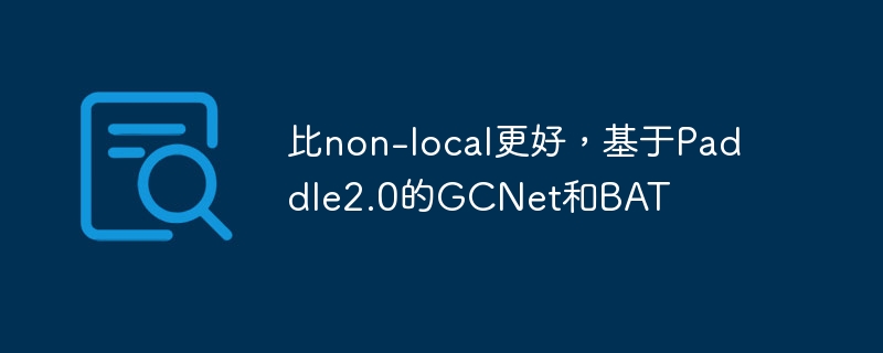 比non-local更好,基于Paddle2.0的GCNet和BAT