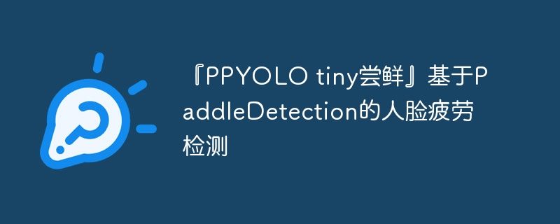 『PPYOLO tiny尝鲜』基于PaddleDetection的人脸疲劳检测