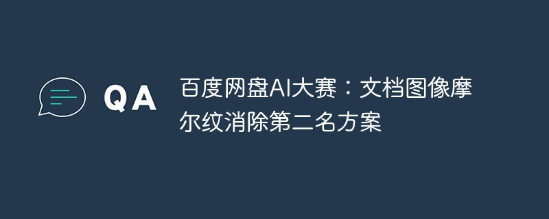 百度网盘ai大赛:文档图像摩尔纹消除第二名方案 - 创想鸟