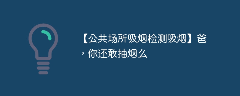 【公共场所吸烟检测吸烟】爸，你还敢抽烟么 - 创想鸟