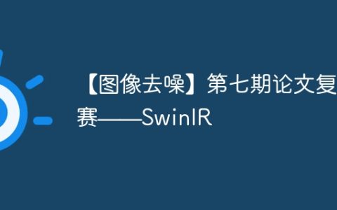 【图像去噪】第七期论文复现赛——SwinIR
