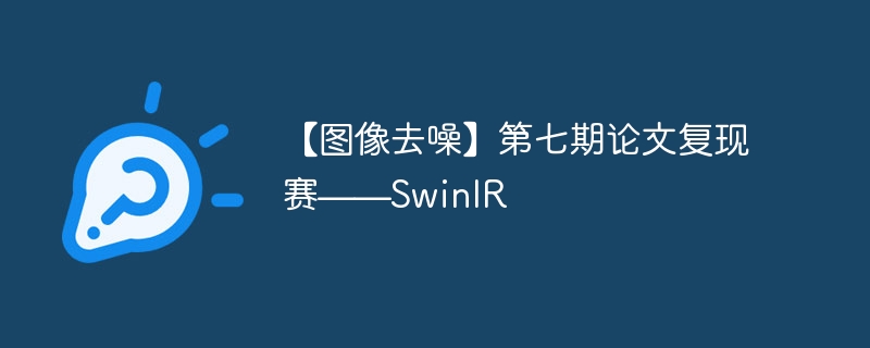【图像去噪】第七期论文复现赛——swinir - 创想鸟