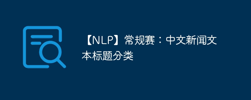【NLP】常规赛:中文新闻文本标题分类