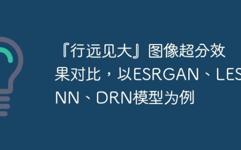 『行远见大』图像超分效果对比，以ESRGAN、LESRCNN、DRN模型为例