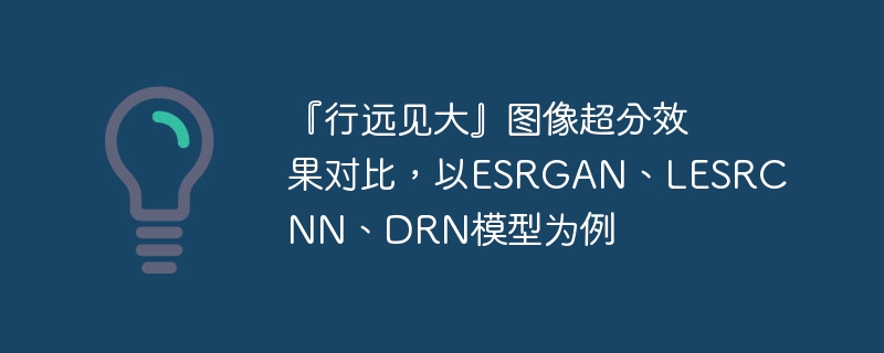 『行远见大』图像超分效果对比,以ESRGAN、LESRCNN、DRN模型为例